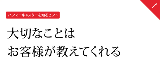 【ハンマーキャスターを知るヒント】大切なことはお客様が教えてくれる