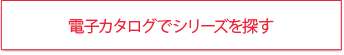 電子カタログでシリーズを探す