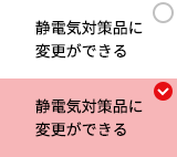 静電気対策品に変更ができる