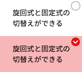 旋回式と固定式の切替えができる