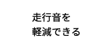 走行音を軽減できる