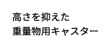 高さを抑えた重量物用キャスター