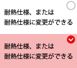 耐熱仕様、または耐熱仕様に変更ができる