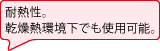 耐熱性。乾燥熱環境下でも使用可能。