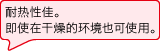 耐热性佳。即使在干燥的环境也可使用。