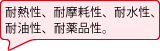 耐熱性、耐摩耗性、耐水性、耐油性、耐薬品性。