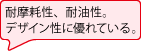 耐摩耗性、耐油性。デザイン性に優れている。